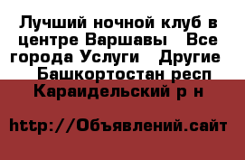 Лучший ночной клуб в центре Варшавы - Все города Услуги » Другие   . Башкортостан респ.,Караидельский р-н